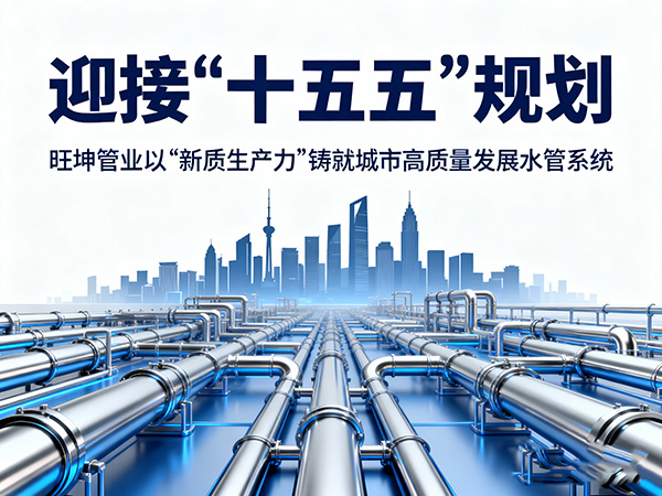 迎接“十五五”規(guī)劃，旺坤管業(yè)以“新質(zhì)生產(chǎn)力”鑄就城市高質(zhì)量發(fā)展水管系統(tǒng)
